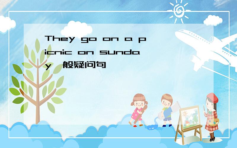 They go on a picnic on sunday一般疑问句