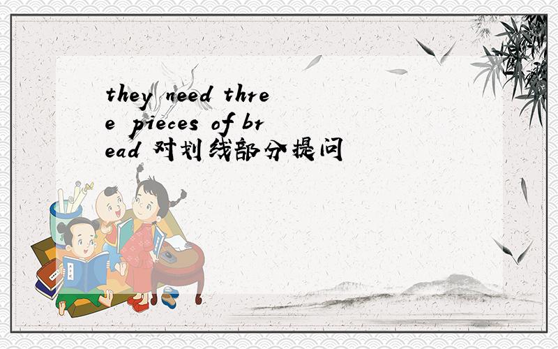 they need three pieces of bread 对划线部分提问