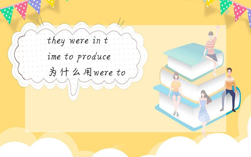 they were in time to produce为什么用were to