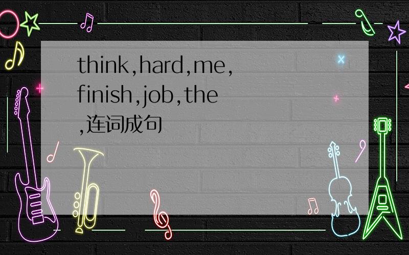 think,hard,me,finish,job,the,连词成句