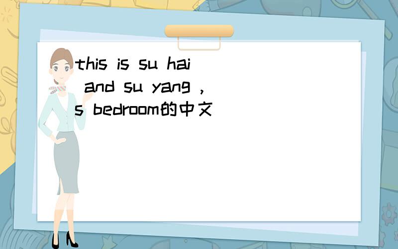 this is su hai and su yang ,s bedroom的中文