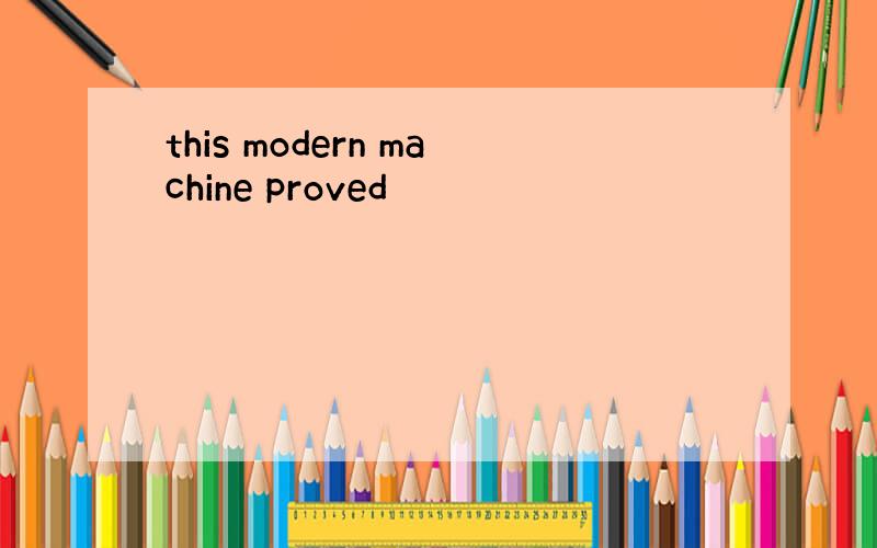 this modern machine proved