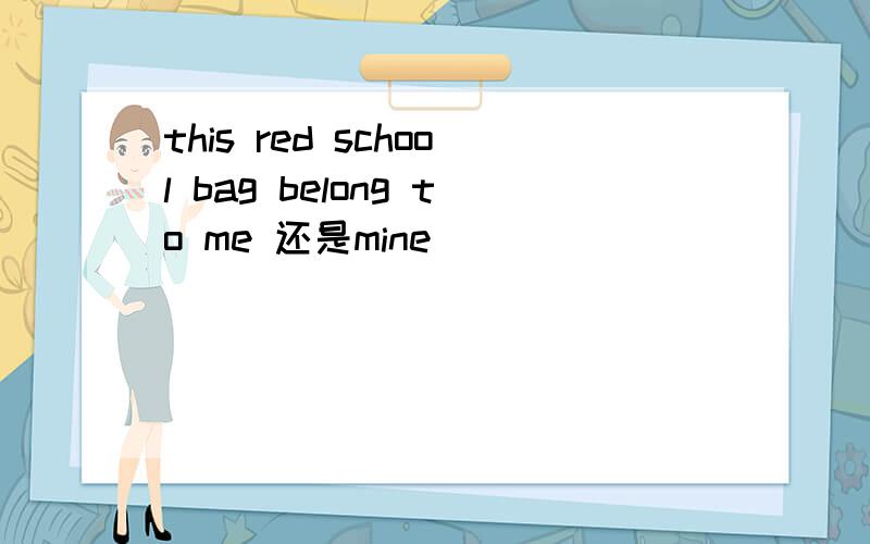 this red school bag belong to me 还是mine