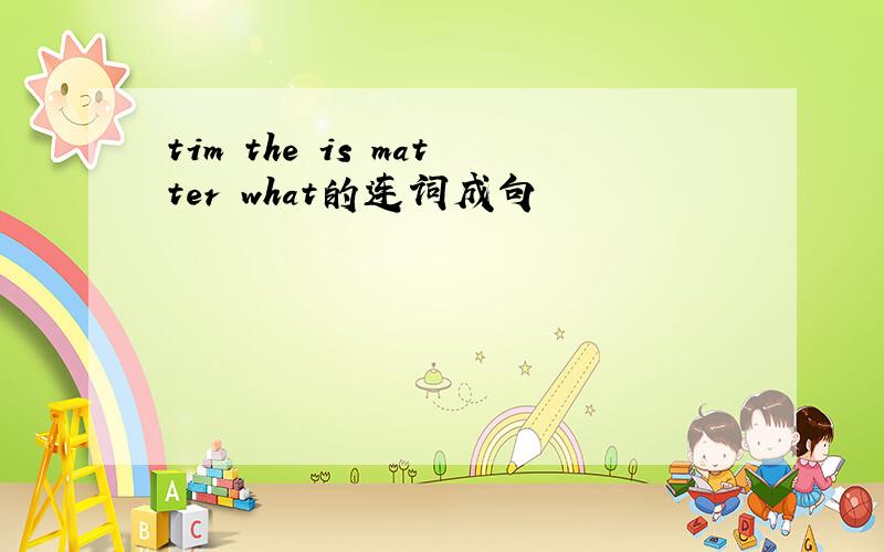tim the is matter what的连词成句