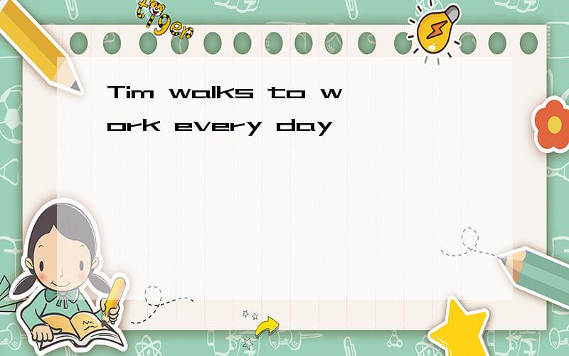 Tim walks to work every day