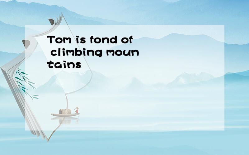 Tom is fond of climbing mountains