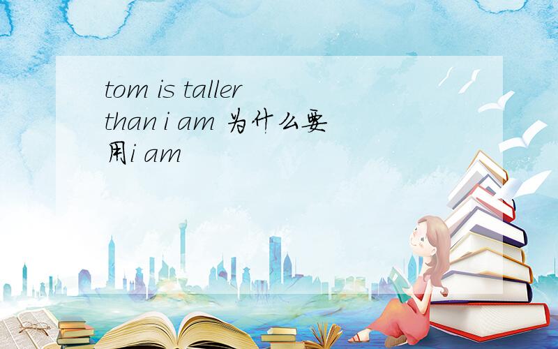 tom is taller than i am 为什么要用i am