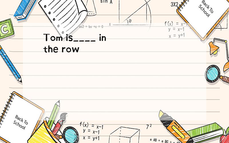 Tom is____ in the row