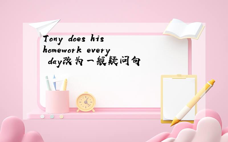 Tony does his homework every day改为一般疑问句