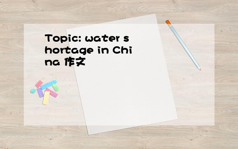 Topic: water shortage in China 作文