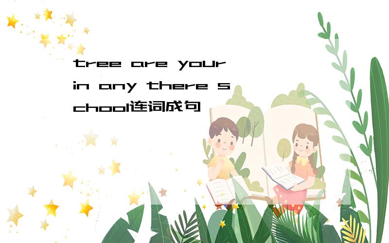 tree are your in any there school连词成句