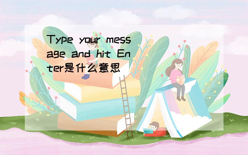 Type your message and hit Enter是什么意思