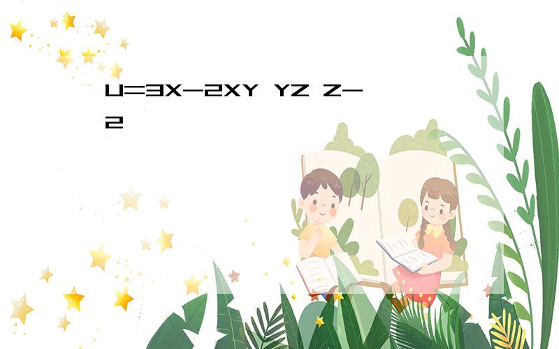 U=3X-2XY YZ Z-2