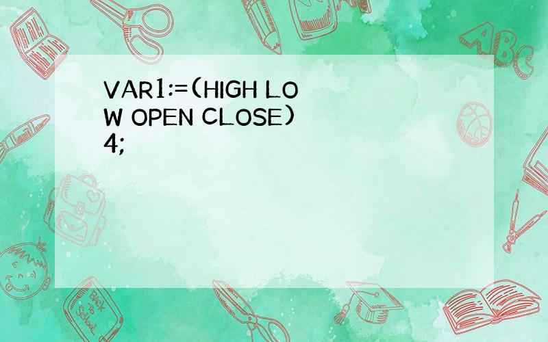 VAR1:=(HIGH LOW OPEN CLOSE) 4;