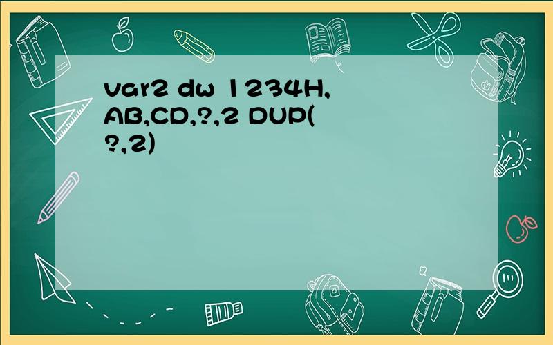 var2 dw 1234H,AB,CD,?,2 DUP(?,2)