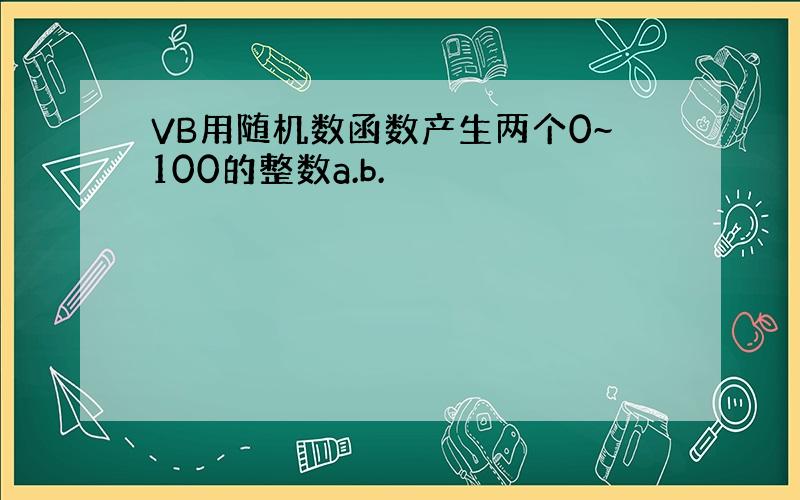 VB用随机数函数产生两个0~100的整数a.b.