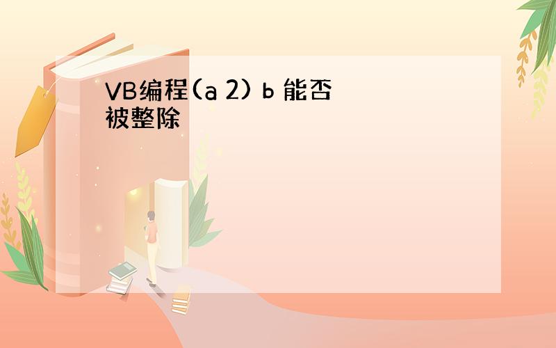 VB编程(a 2) b 能否被整除