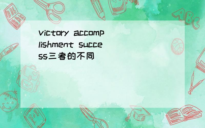 victory accomplishment success三者的不同