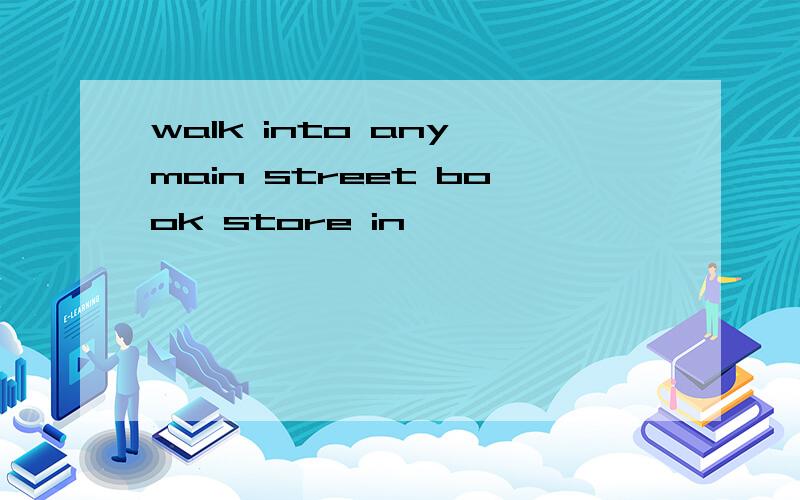 walk into any main street book store in