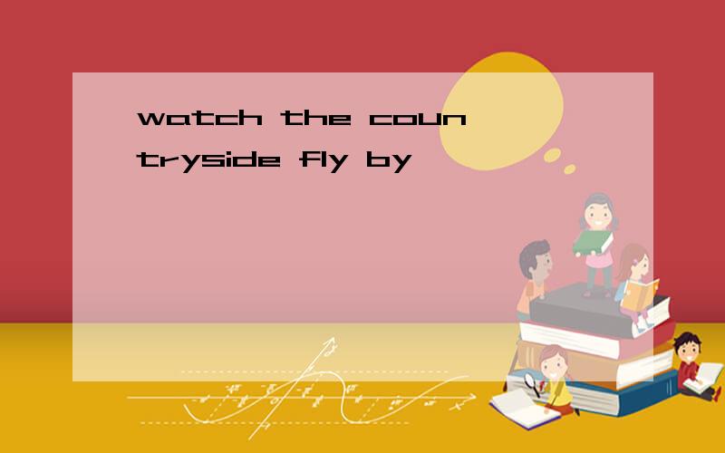 watch the countryside fly by