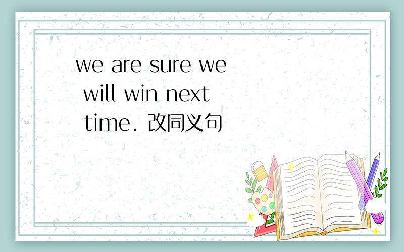 we are sure we will win next time. 改同义句