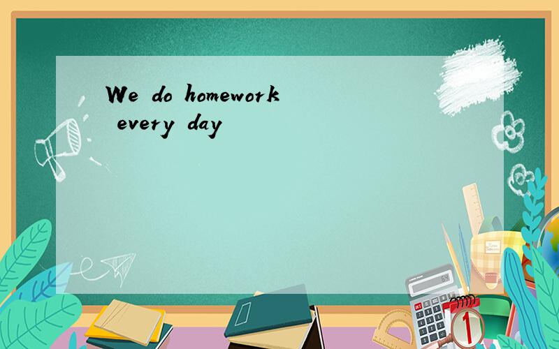 We do homework every day