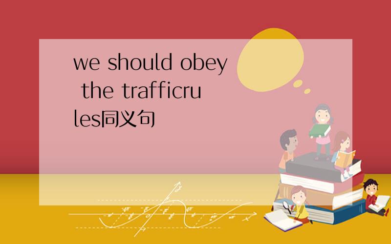 we should obey the trafficrules同义句