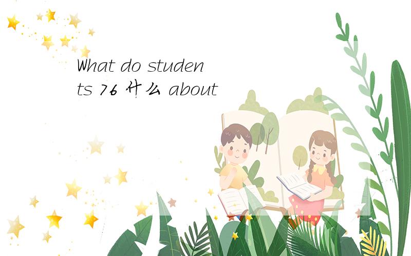 What do students 76 什么 about