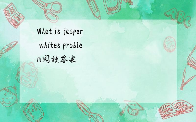 What is jasper whites problem阅读答案