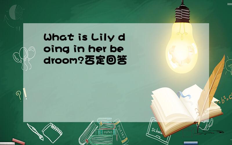 What is Lily doing in her bedroom?否定回答
