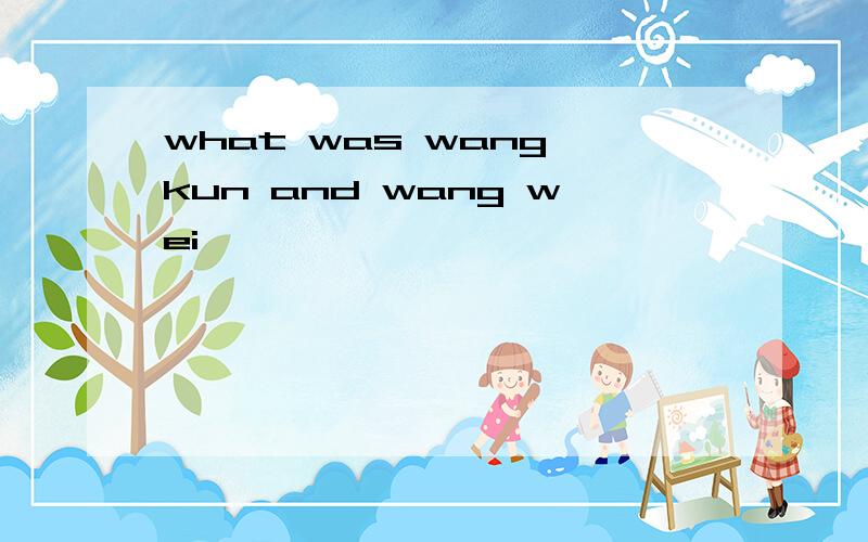 what was wang kun and wang wei