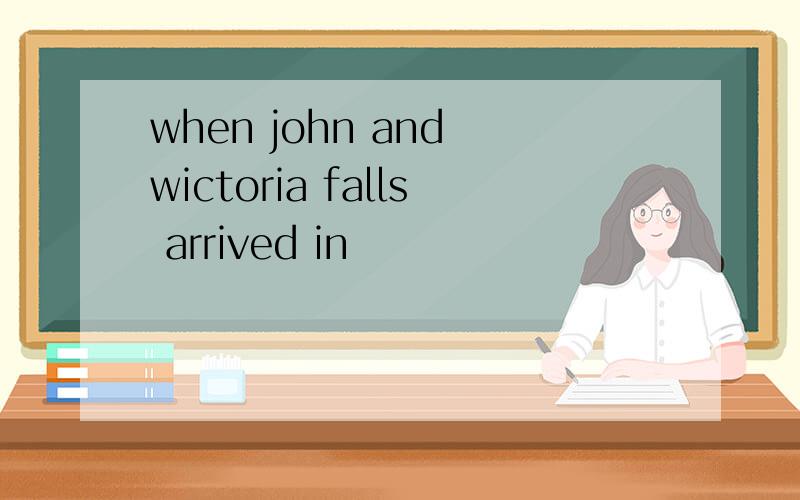when john and wictoria falls arrived in