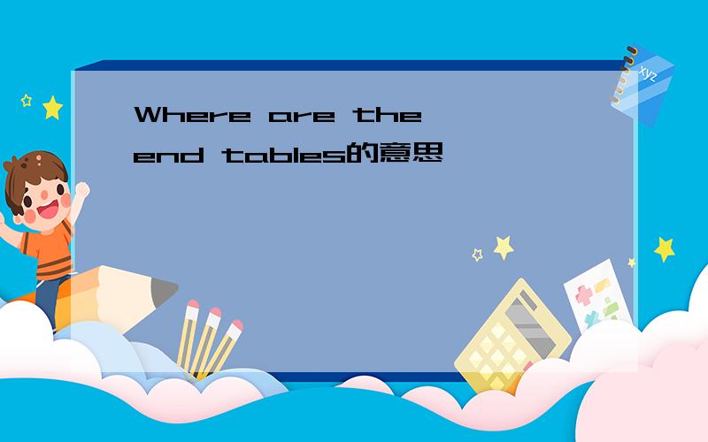 Where are the end tables的意思