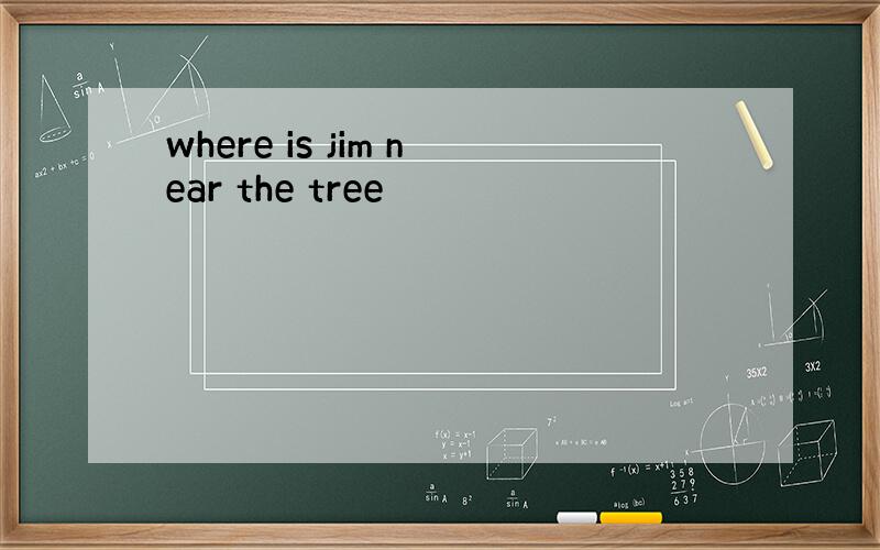where is jim near the tree