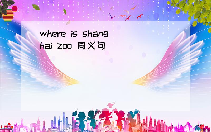 where is shanghai zoo 同义句