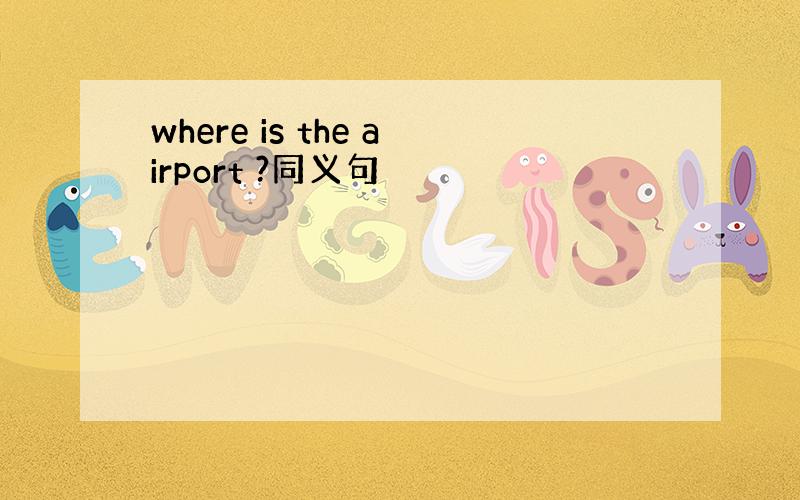 where is the airport ?同义句