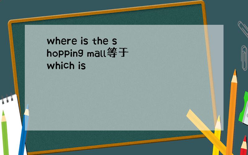 where is the shopping mall等于which is