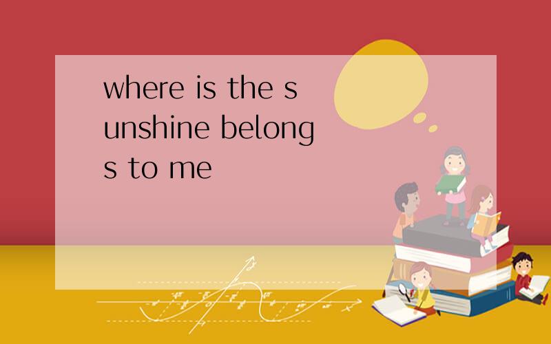 where is the sunshine belongs to me