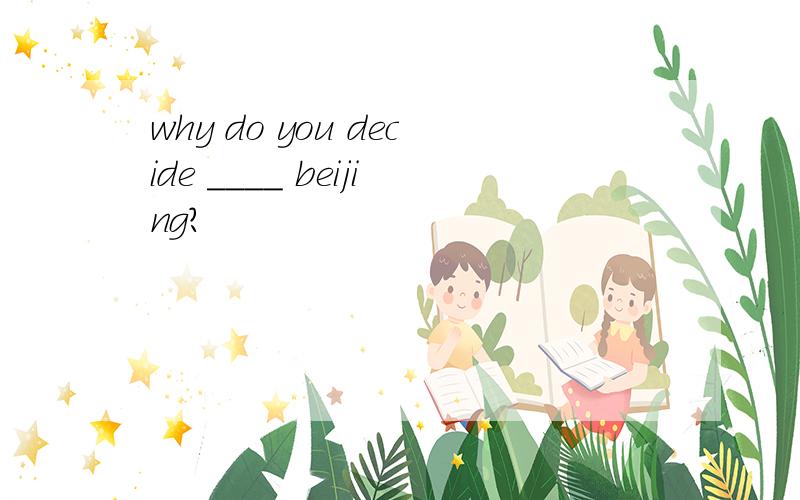 why do you decide ____ beijing?