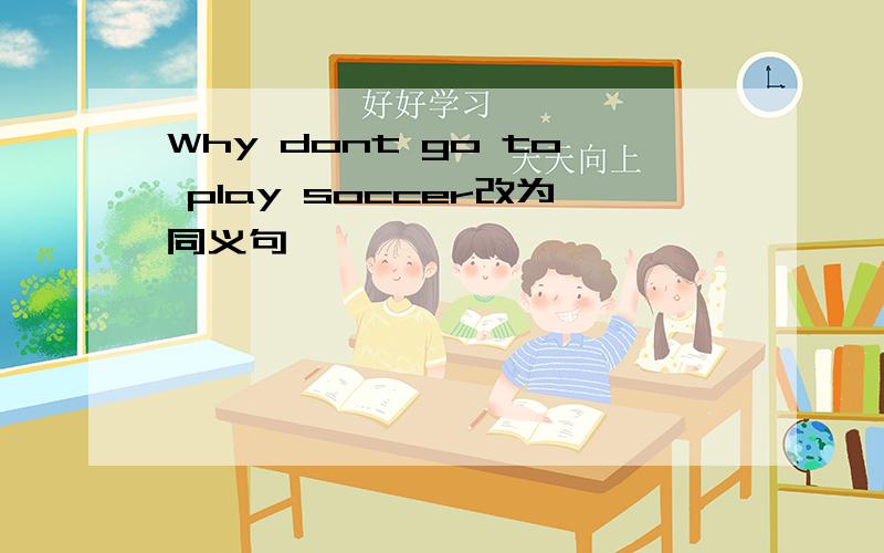 Why dont go to play soccer改为同义句