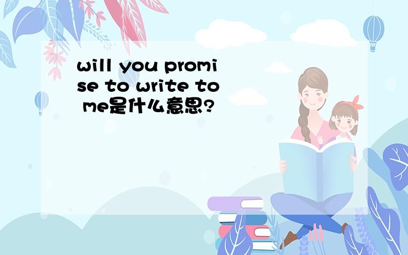 will you promise to write to me是什么意思?