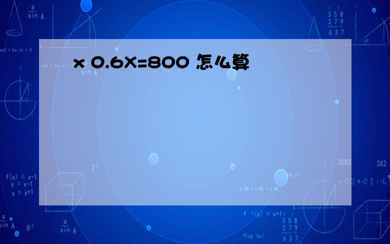 x 0.6X=800 怎么算