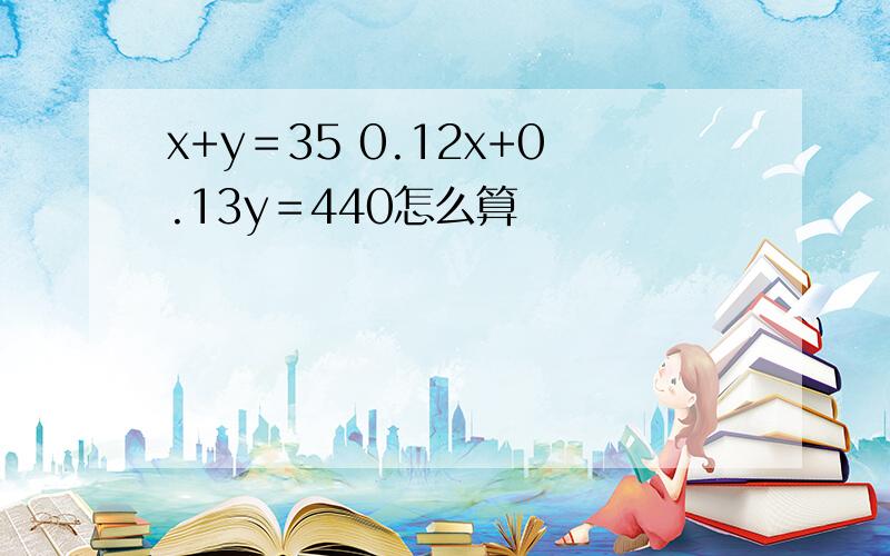 x+y＝35 0.12x+0.13y＝440怎么算
