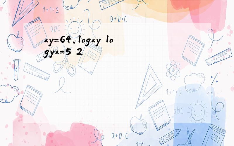 xy=64,logxy logyx=5 2