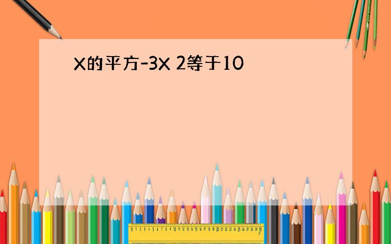 X的平方-3X 2等于10