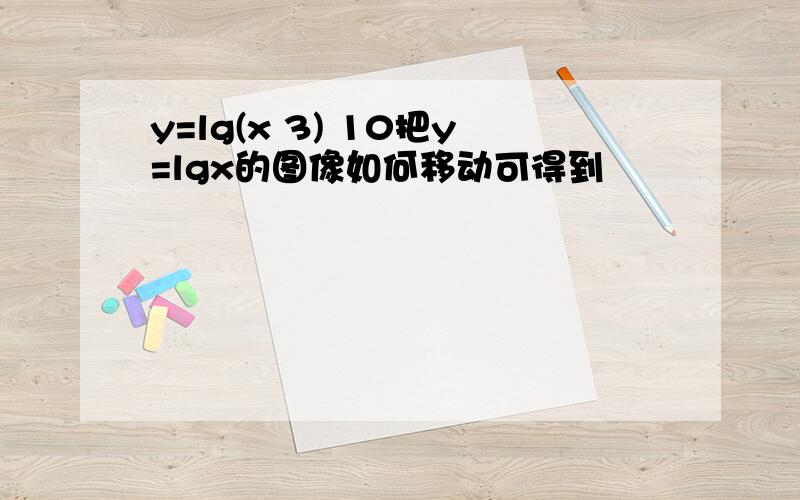 y=lg(x 3) 10把y=lgx的图像如何移动可得到