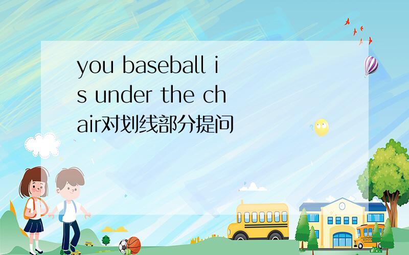 you baseball is under the chair对划线部分提问
