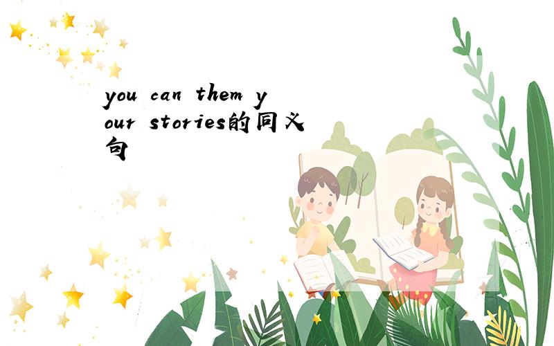 you can them your stories的同义句
