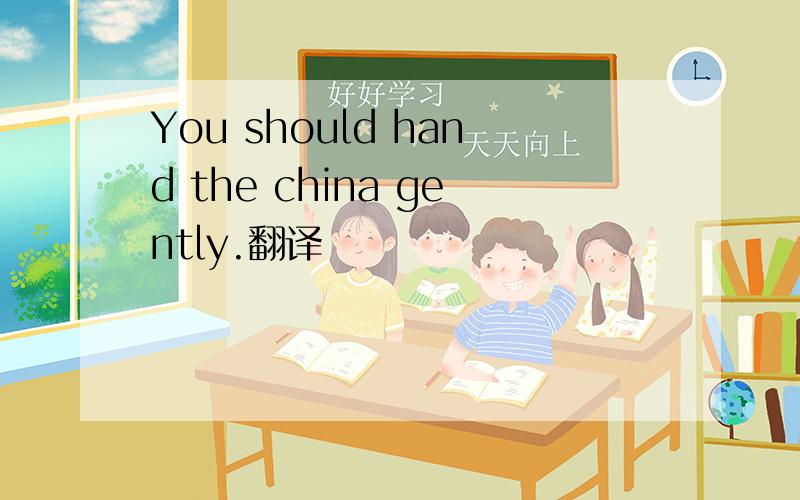 You should hand the china gently.翻译