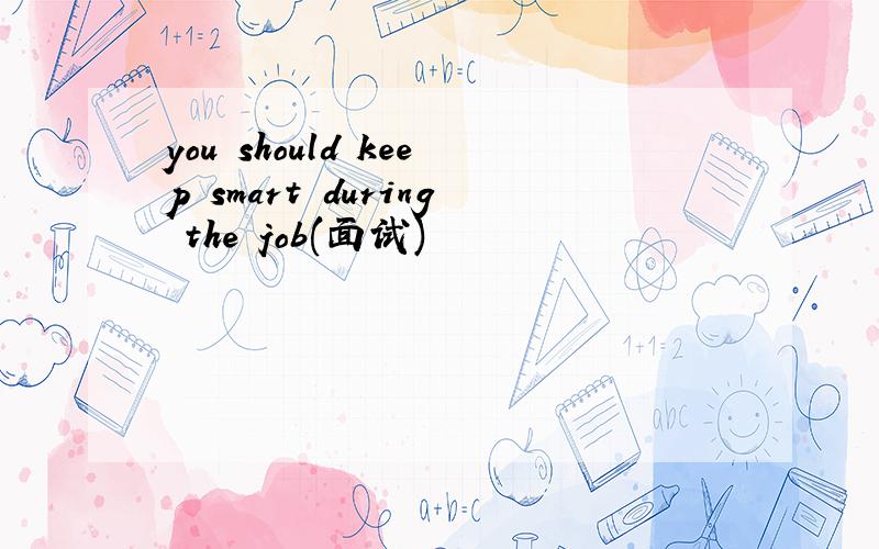 you should keep smart during the job(面试)